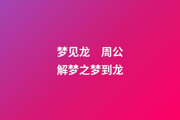 梦见龙　周公解梦之梦到龙